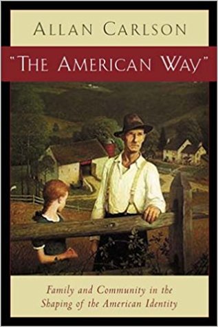 The American Way  Family and Community in the Shaping of the American Identity / Allan Carlson