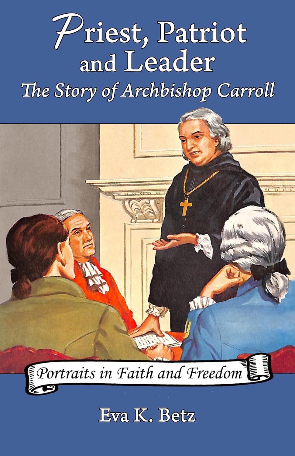 Priest, Patriot, and Leader: The Story of Archbishop Carroll (Volume 2) (Portraits in Faith and Freedom, Set 1: Founding Voices for Freedom in the U.S.) (PB) / Eva K. Betz (Author), Charles Dougherty (Illustrator)