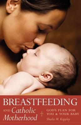 Breastfeeding & Catholic Motherhood God's Plan for You and Your Baby / Sheila M Kippley