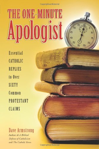 The One Minute Apologist: Essential Catholic Replies to Over Sixty Protestant Claims / Dave Armstrong