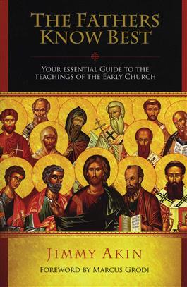 The Fathers Know Best Your Essential Guide to the Teachings of the Early Church / Jimmy Akin