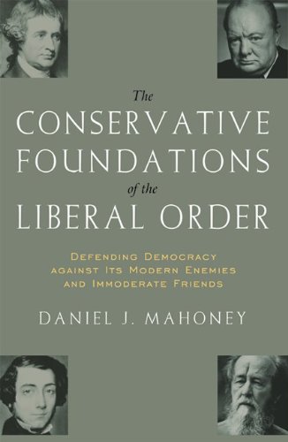 The Conservative Foundations of the Liberal Order: Defending Democracy against its Modern Enemies and Immoderate Friends / Daniel J. Mahoney