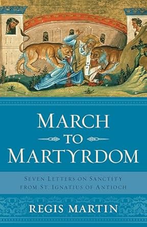 March to Martrydom : Seven Letters on Sanctity from St Ignatius of Antioch