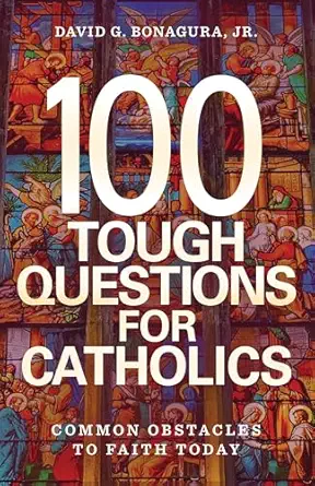 100 Tough Questions for Catholics: Common Obstacles to Faith Today (PB) / by David G. Bonagura Jr. (Author)