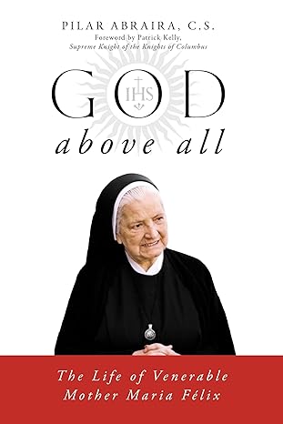 God Above All: The Life of Venerable Mother María Félix / Pilar Abraira