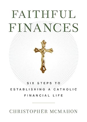 Faithful Finances: Six Steps to Establishing a Catholic Financial Life / Christopher McMahon