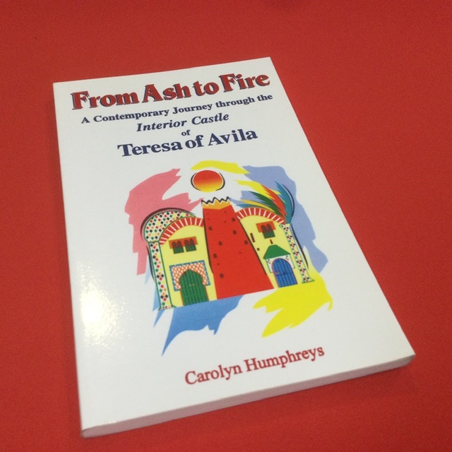 From Ash to Fire: An Odyssey in Prayer : A Contemporary Journey Through the Interior Castle of Teresa of Avila / Carolyn Humphreys