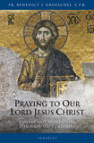 Praying to Our Lord Jesus Christ: Prayer and Meditation Through Centuries / Fr Benedict J Groeschel