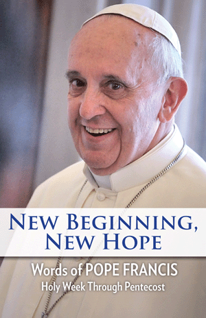 New Beginning, New Hope: Words of Pope Francis: Holy Week Through Pentecost / Pope Francis