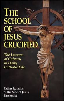 The School of Jesus Crucified: The Lessons of Calvary in Daily Catholic Life /  Rev. Fr. Ignatius of Side of Jesus Passionist
