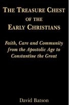The Treasure Chest of the Early Christians: Faith, Care and Community from the Apostolic Age to Constantine the Great / David Batson
