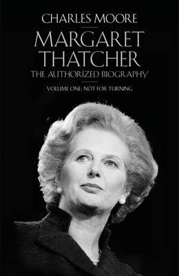 The Margaret Thatcher: Not for Turning Volume One: The Authorized Biography / Charles Moore